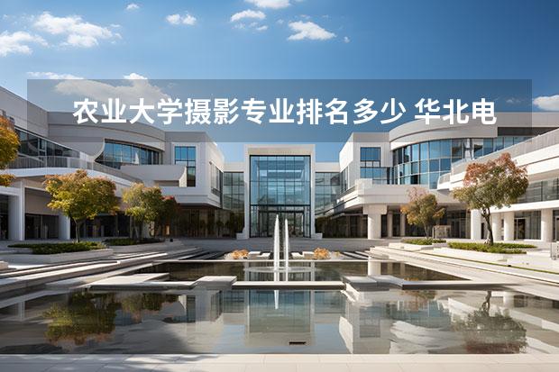 农业大学摄影专业排名多少 华北电力大学哪些专业最值得读?