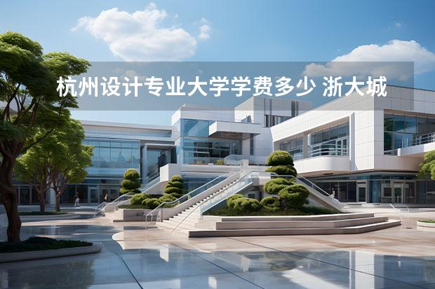 杭州设计专业大学学费多少 浙大城市学院学费一年多少