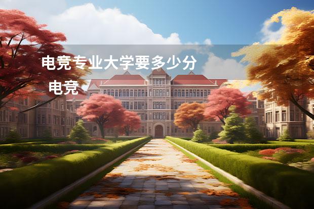 电竞专业大学要多少分 
  电竞大学有哪几所