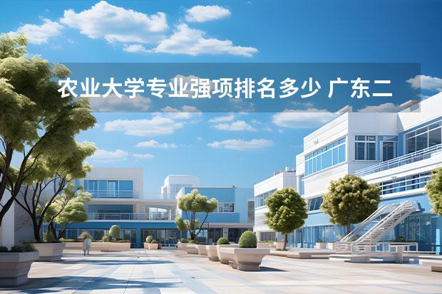 农业大学专业强项排名多少 广东二本院校(广东二本院校推荐)