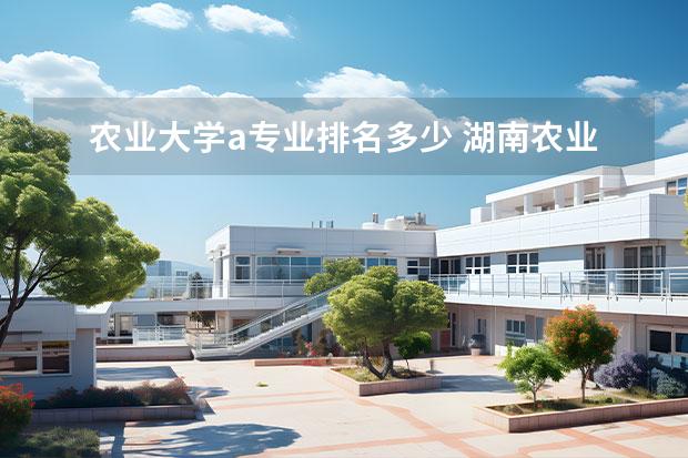 农业大学a专业排名多少 湖南农业大学有a类学科吗