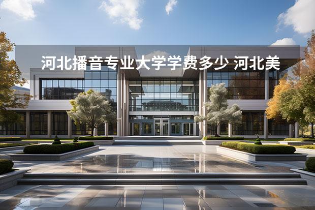 河北播音专业大学学费多少 河北美术学院播音学费