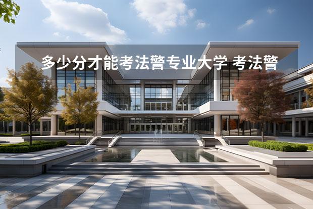 多少分才能考法警专业大学 考法警需要什么条件