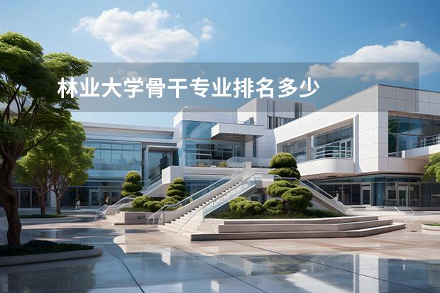林业大学骨干专业排名多少 
  院校专业：
  <br/>
