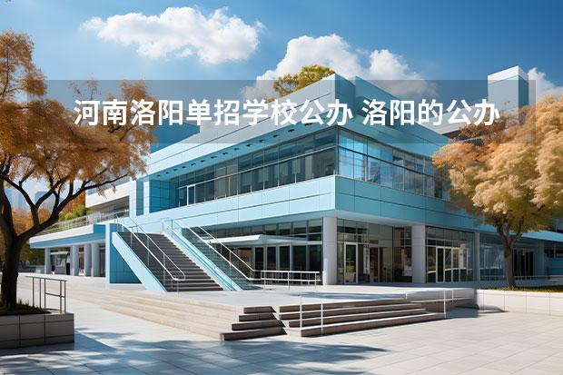 河南洛阳单招学校公办 洛阳的公办专科学校有哪些