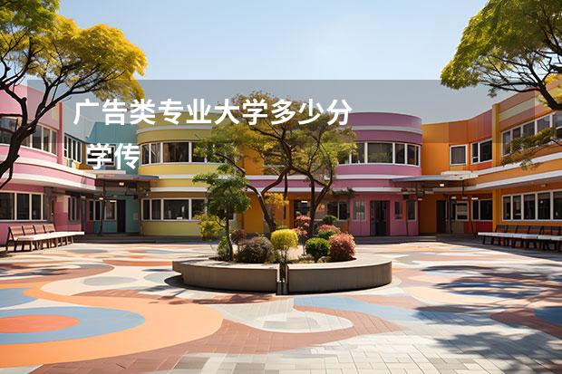 广告类专业大学多少分 
  学传媒要多少分