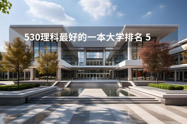 530理科最好的一本大学排名 530分左右能上什么好的大学