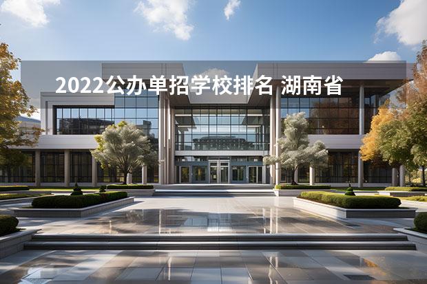 2022公办单招学校排名 湖南省公办单招学校排名