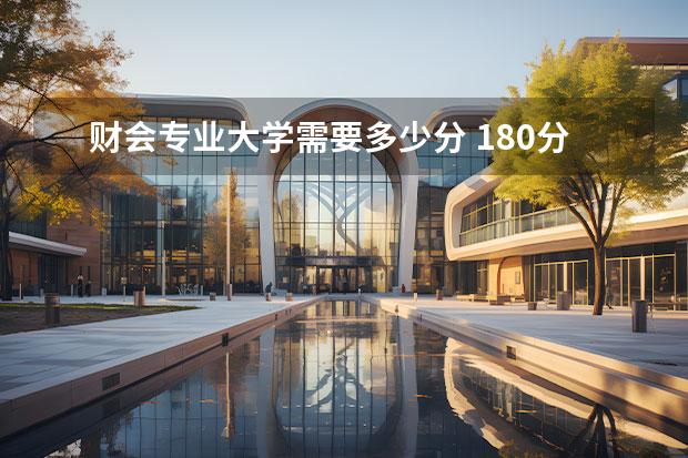 财会专业大学需要多少分 180分高考能读会计吗?