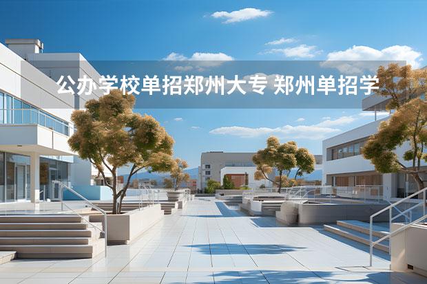 公办学校单招郑州大专 郑州单招学校有哪些学校公办