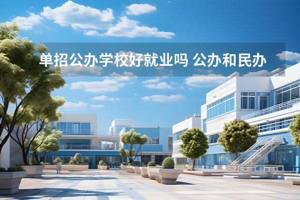 单招公办学校好就业吗 公办和民办学校哪个好就业