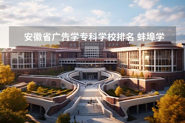 安徽省广告学专科学校排名 蚌埠学院怎么样?