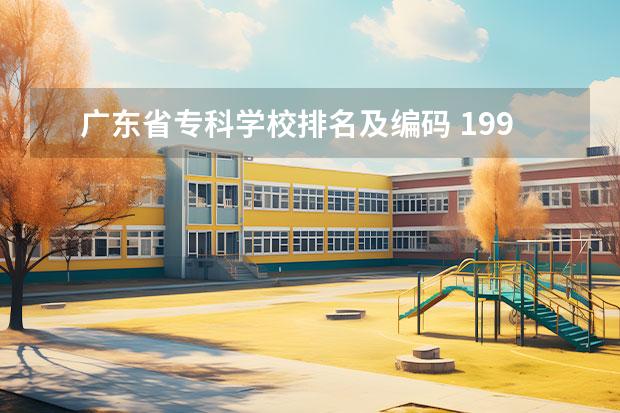 广东省专科学校排名及编码 1998,1999年那时河南的大专院校的学校编码