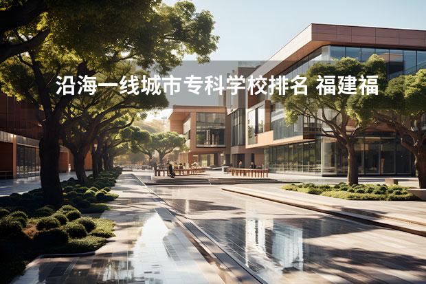 沿海一线城市专科学校排名 福建福州有哪些大专院校