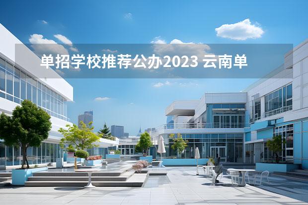 单招学校推荐公办2023 云南单招的公办学校有哪些学校2023？