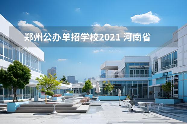 郑州公办单招学校2021 河南省单招的公办大专学校有哪些？