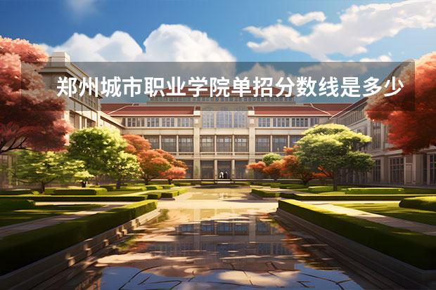 郑州城市职业学院单招分数线是多少？