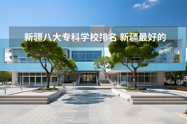 新疆八大专科学校排名 新疆最好的专科学校