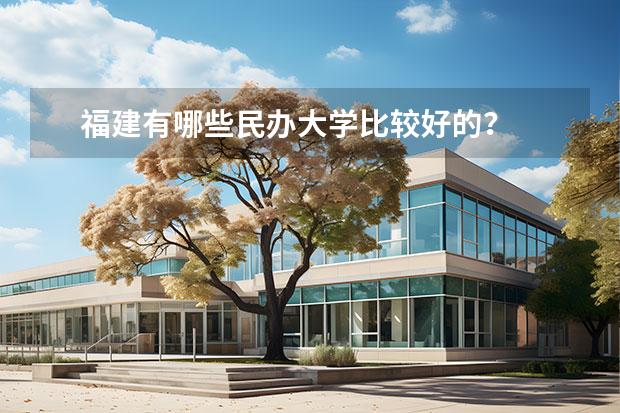 福建有哪些民办大学比较好的？