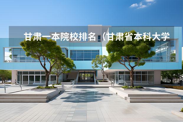 甘肃一本院校排名（甘肃省本科大学排名一览表）