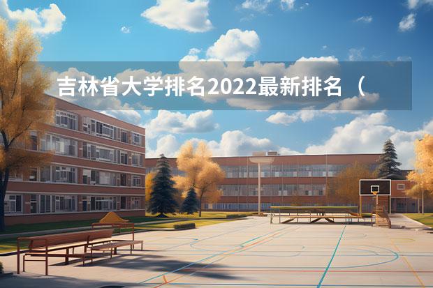 吉林省大学排名2022最新排名（吉林省大学排名）