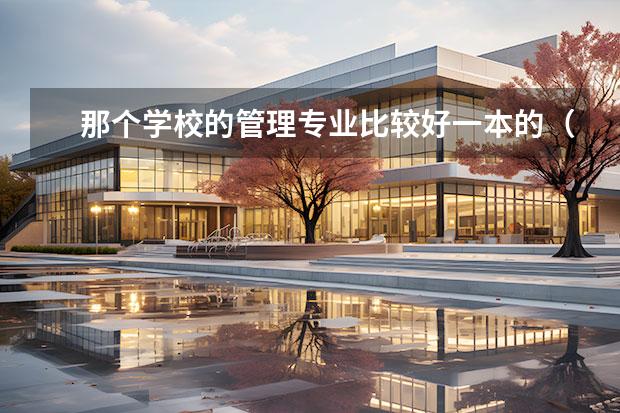 那个学校的管理专业比较好一本的（全国管理科学专业大学排名2023最新排名）