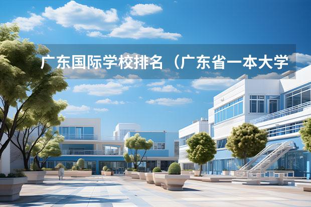 广东国际学校排名（广东省一本大学名单排名）