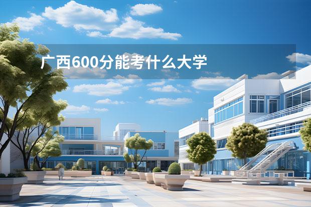 广西600分能考什么大学