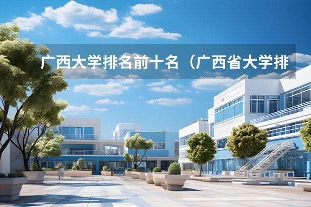 广西大学排名前十名（广西省大学排名前十名）