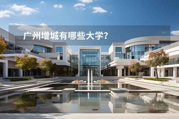 广州增城有哪些大学？