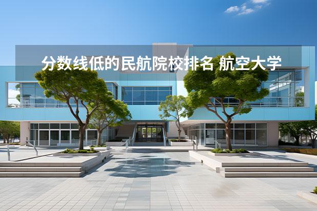 分数线低的民航院校排名 航空大学二本学校有哪些?