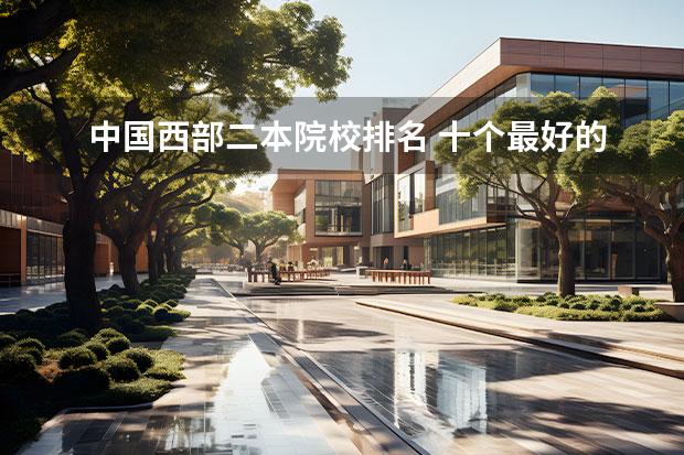 中国西部二本院校排名 十个最好的二本大学