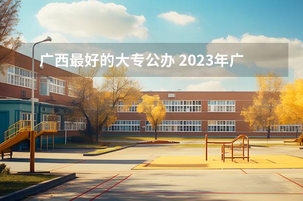 广西最好的大专公办 2023年广西单招各学校分数线 广西分别是哪26所高校联考单招？