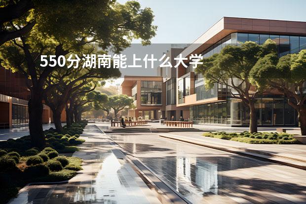 550分湖南能上什么大學(xué)