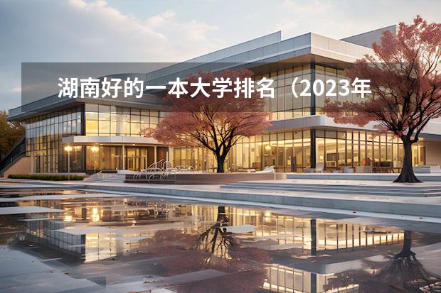 湖南好的一本大学排名（2023年湖南省高考学校排名）