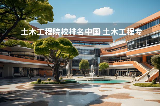 土木工程院校排名中国 土木工程专业大学排名