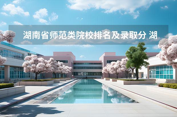 湖南省师范类院校排名及录取分 湖南笫一师范大学排名 湖南一本学校排名