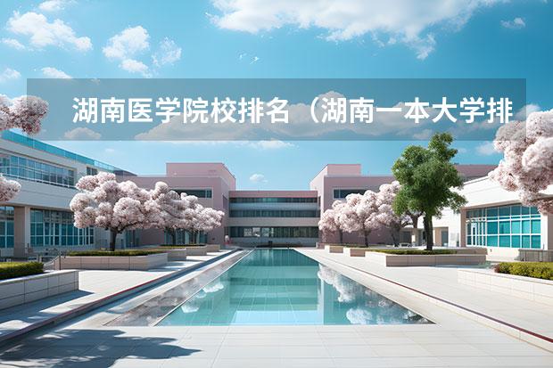 湖南医学院校排名（湖南一本大学排名一览表及分数线）