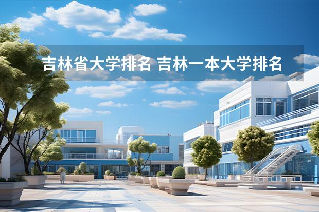 吉林省大學排名 吉林一本大學排名 吉林省大學排名概覽