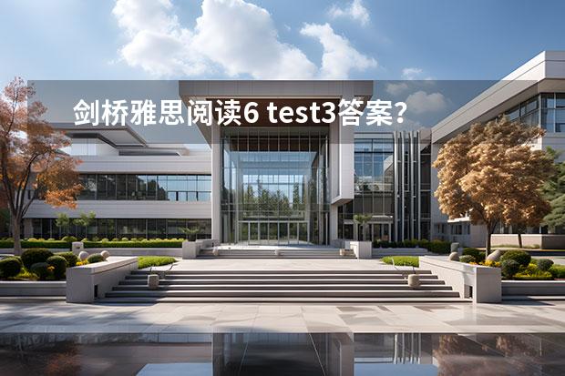 剑桥雅思阅读6 test3答案？（求剑桥雅思第6册测试4的阅读第2篇22、23.、25、26题解析）