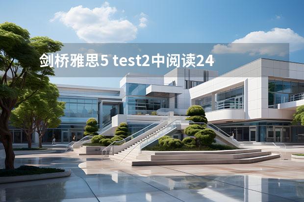 劍橋雅思5 test2中閱讀24~27題的解析，請大家?guī)蛶兔Π。。?！謝謝了！?。。?023年4月雅思考試（4月10日）閱讀真題答案）