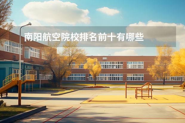 南阳航空院校排名前十有哪些 
  其他信息：
  <br/>