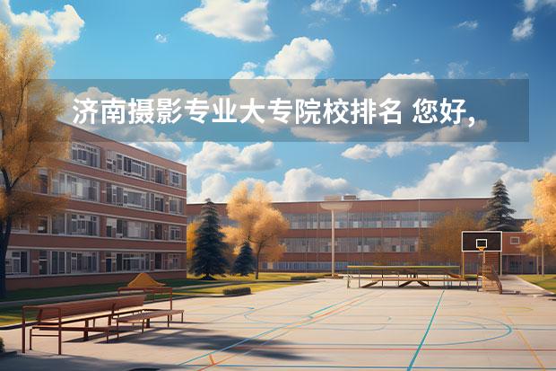 济南摄影专业大专院校排名 您好,我是济南的一名艺考生,是学摄影专业的,报考了...