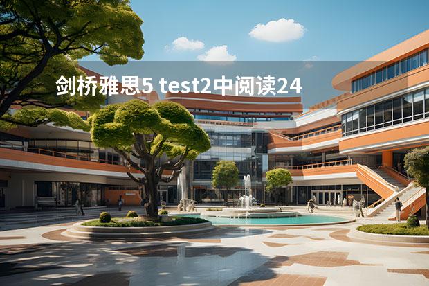 劍橋雅思5 test2中閱讀24~27題的解析，請大家?guī)蛶兔Π。。。≈x謝了?。。。ㄇ髣蜓潘嫉?冊測試4的閱讀第2篇22、23.、25、26題解析）