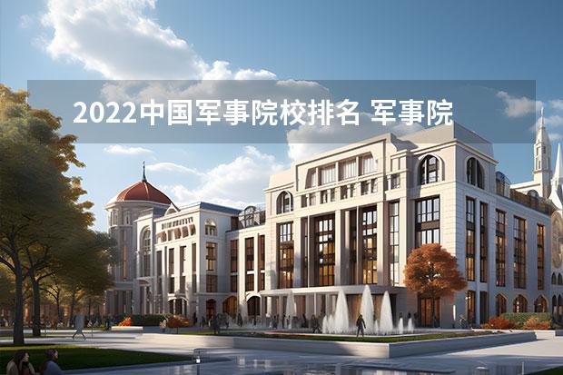 2022中国军事院校排名 军事院校2022年录取分数线