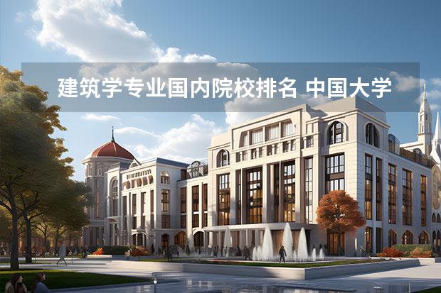 建筑学专业国内院校排名 中国大学的建筑系排名