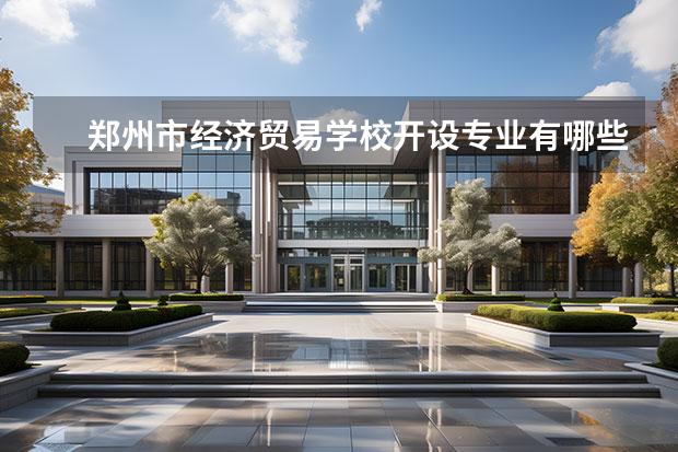 郑州市经济贸易学校开设专业有哪些 每个专业招多少人