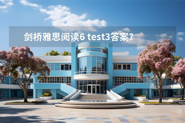 剑桥雅思阅读6 test3答案？ 2023年6月5日雅思考试听力部分答案 雅思阅读全题型解题办法