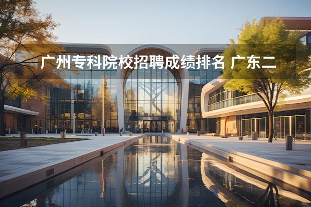 广州专科院校招聘成绩排名 广东二本院校(广东二本院校推荐)