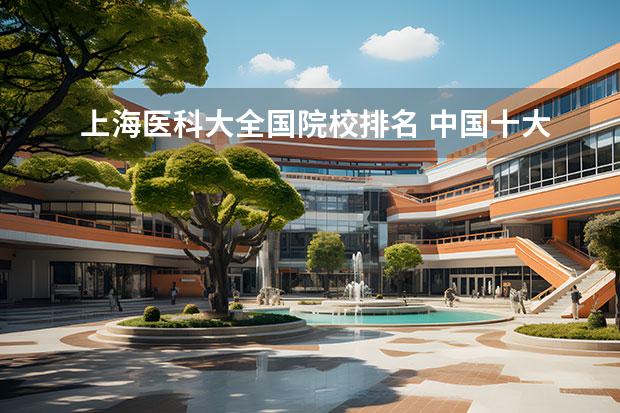 上海医科大全国院校排名 中国十大医科大学排名